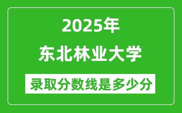 2025年東北林業(yè)大學錄取分數(shù)線是多少分(含2023-2024年歷年)