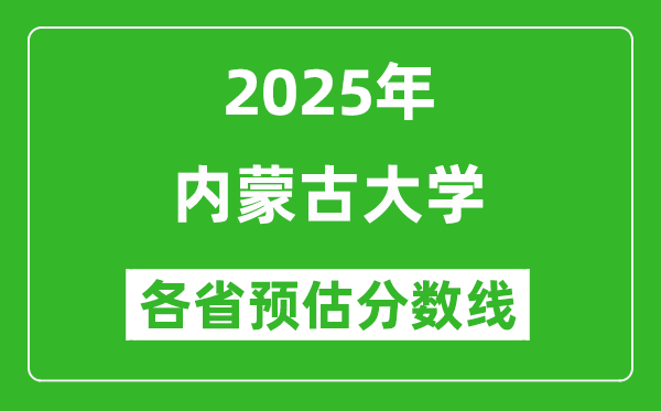 2025年內(nèi)蒙古大學(xué)各省預(yù)估分?jǐn)?shù)線是多少分_預(yù)計(jì)多少分能上內(nèi)蒙古大學(xué)？