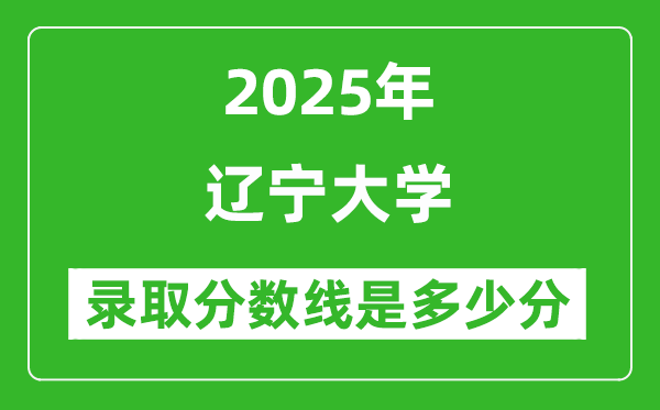 遼寧大學錄取分數(shù)線2025年是多少分(含2023-2024年歷年)