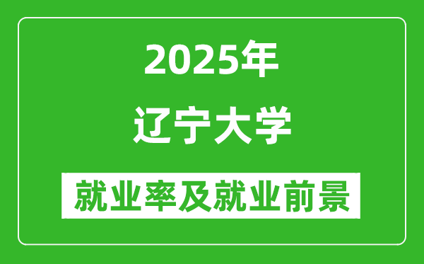 2025遼寧大學(xué)就業(yè)率及就業(yè)前景怎么樣_好就業(yè)嗎？