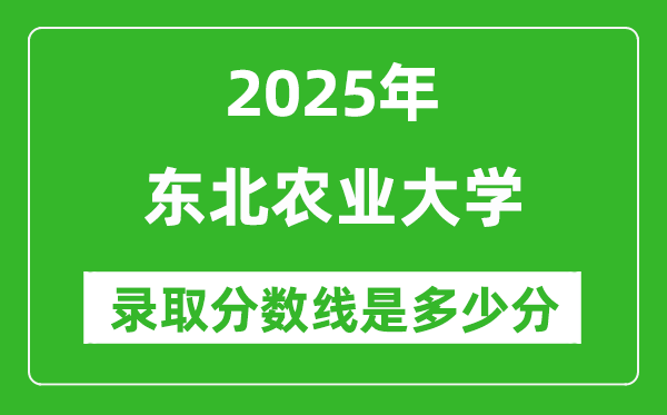 2025年東北農(nóng)業(yè)大學(xué)錄取分數(shù)線是多少分(含2023-2024年歷年)