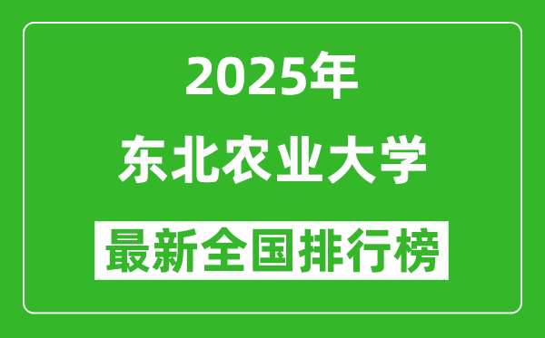 2025東北農(nóng)業(yè)大學(xué)全國(guó)排名多少位_最新全國(guó)排行榜