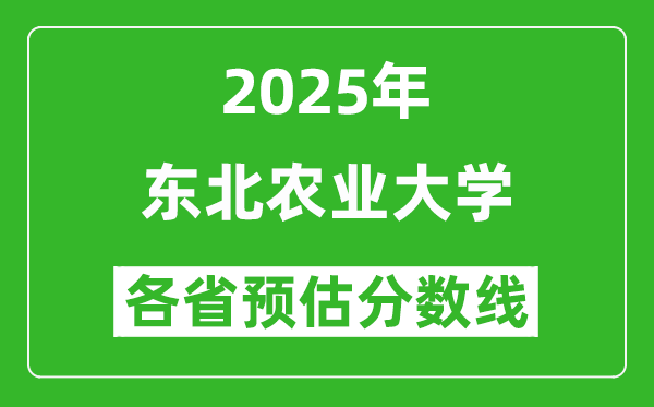2025年東北農(nóng)業(yè)大學(xué)各省預(yù)估分?jǐn)?shù)線是多少分_預(yù)計(jì)多少分能上東北農(nóng)業(yè)大學(xué)？