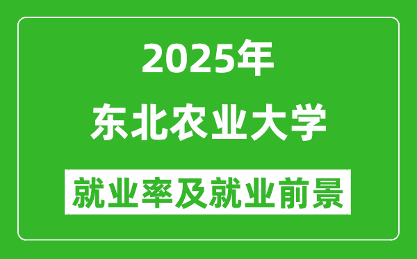 2025東北農(nóng)業(yè)大學(xué)就業(yè)率及就業(yè)前景怎么樣_好就業(yè)嗎？