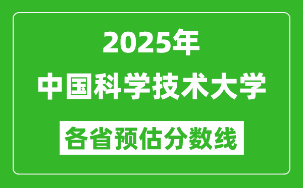 2025年中國科學(xué)技術(shù)大學(xué)各省預(yù)估分?jǐn)?shù)線是多少分,上中科大要多少分?