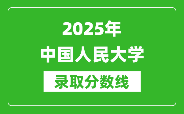 2025年中國人民大學錄取分數(shù)線是多少？（含錄取位次）