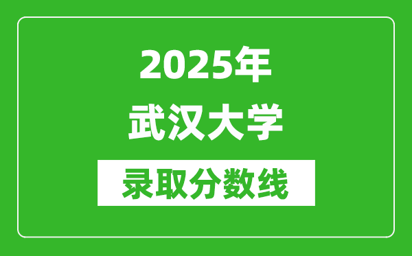 2025年武漢大學(xué)錄取分?jǐn)?shù)線是多少?(含錄取位次)