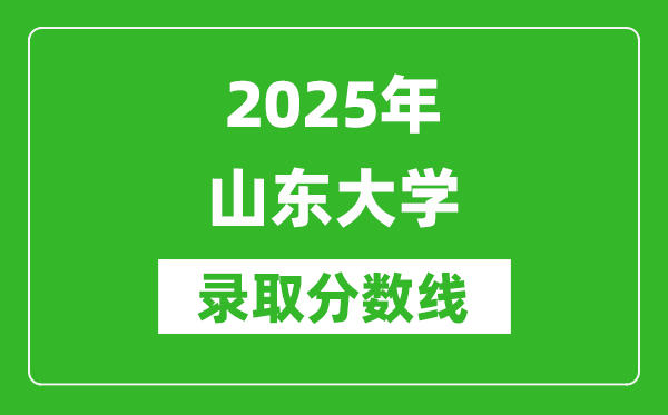 2025年山東大學(xué)錄取分?jǐn)?shù)線是多少?(含錄取位次)
