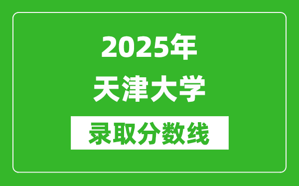 2025年天津大學(xué)錄取分?jǐn)?shù)線是多少？（含錄取位次）