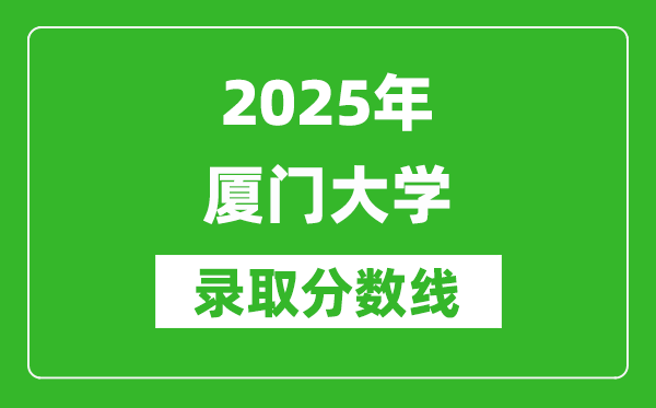 2025年廈門大學(xué)錄取分?jǐn)?shù)線是多少？（含錄取位次）