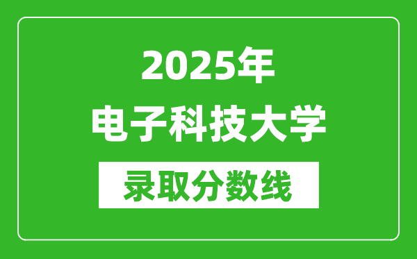 2025年電子科技大學(xué)錄取分?jǐn)?shù)線是多少？（含錄取位次）