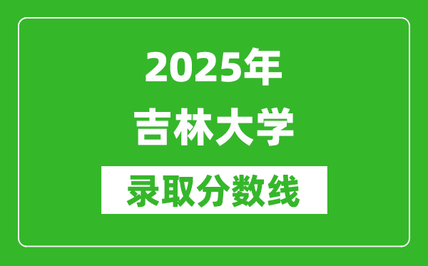 2025年吉林大學(xué)錄取分?jǐn)?shù)線是多少？（含錄取位次）