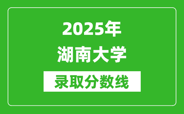 2025年湖南大學錄取分數(shù)線是多少?(含錄取位次)