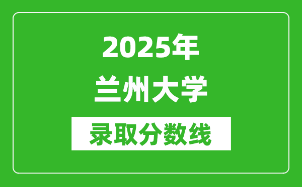 2025年蘭州大學(xué)錄取分?jǐn)?shù)線是多少？（含錄取位次）