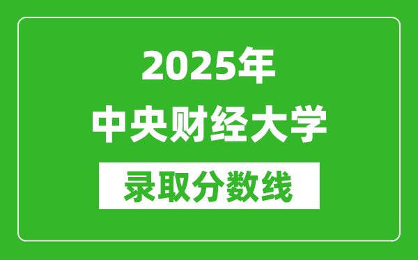 2025年中央財經(jīng)大學錄取分數(shù)線是多少？（含錄取位次）