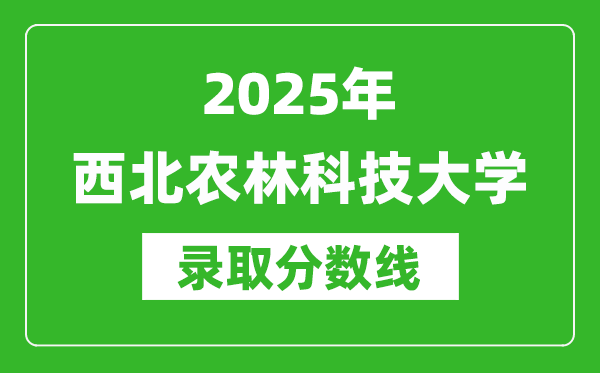 2025年西北農(nóng)林科技大學(xué)錄取分?jǐn)?shù)線是多少？（含錄取位次）