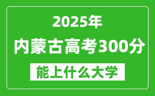 2025內(nèi)蒙古高考300分能上什么大學(xué),300分左右可以報考的大學(xué)名單