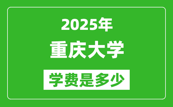 2025重慶大學(xué)學(xué)費(fèi)一年多少錢,各專業(yè)收費(fèi)標(biāo)準(zhǔn)一覽表