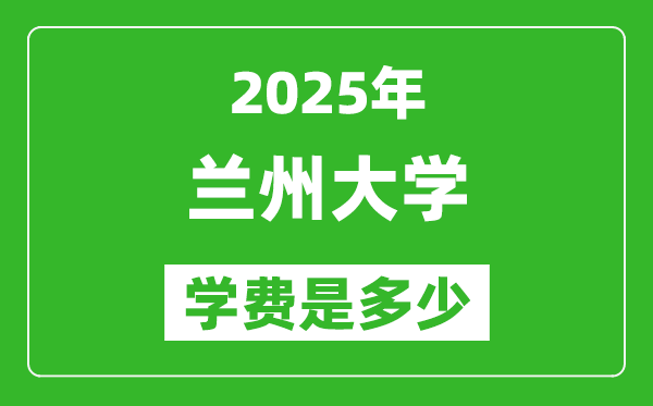 2025蘭州大學(xué)學(xué)費(fèi)一年多少錢,各專業(yè)收費(fèi)標(biāo)準(zhǔn)一覽表