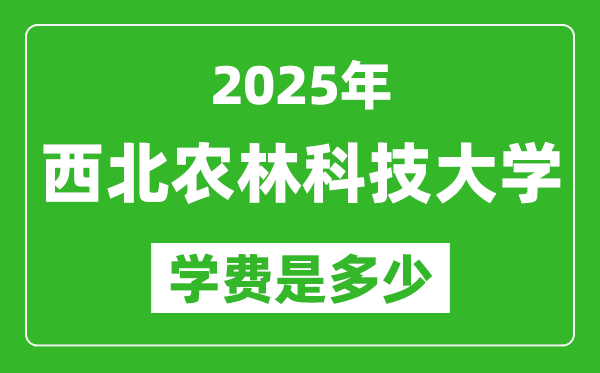 2025西北農(nóng)林科技大學(xué)學(xué)費一年多少錢,各專業(yè)收費標(biāo)準(zhǔn)一覽表