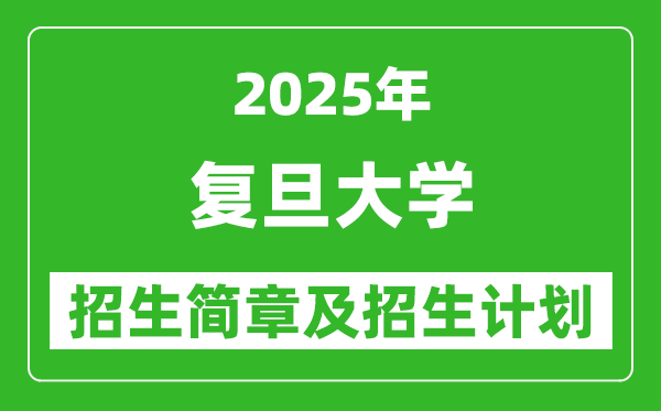 復(fù)旦大學(xué)2025年高考招生簡(jiǎn)章及各省招生計(jì)劃人數(shù)