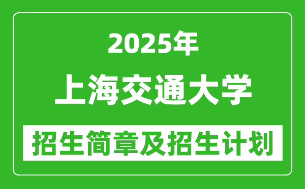 上海交通大學(xué)2025年高考招生簡章及各省招生計(jì)劃人數(shù)