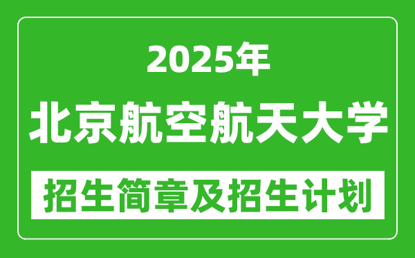 北京航空航天大學(xué)2025年高考招生簡章及各省招生計劃人數(shù)