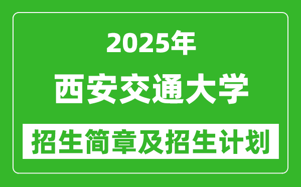 西安交通大學(xué)2025年高考招生簡(jiǎn)章及各省招生計(jì)劃人數(shù)