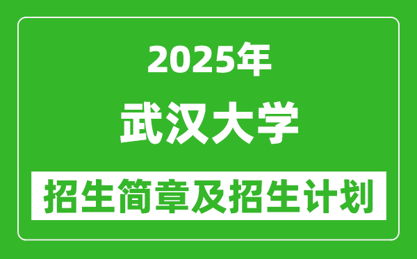 武漢大學(xué)2025年高考招生簡章及各省招生計劃人數(shù)