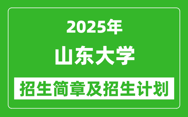 山東大學2025年高考招生簡章及各省招生計劃人數(shù)