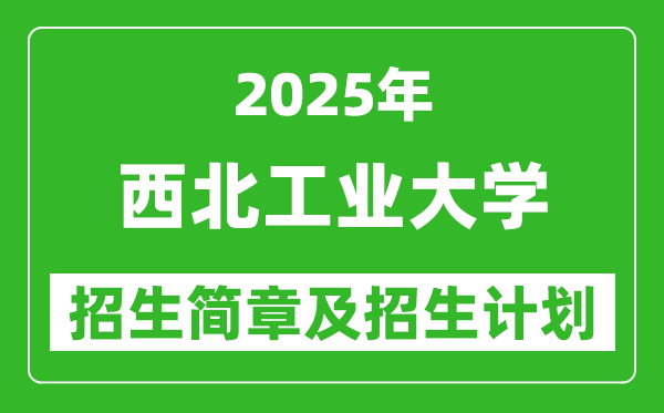 西北工業(yè)大學(xué)2025年高考招生簡(jiǎn)章及各省招生計(jì)劃人數(shù)