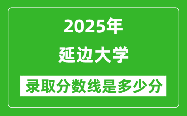 延邊大學(xué)錄取分?jǐn)?shù)線2025年是多少分(含2023-2024年歷年)