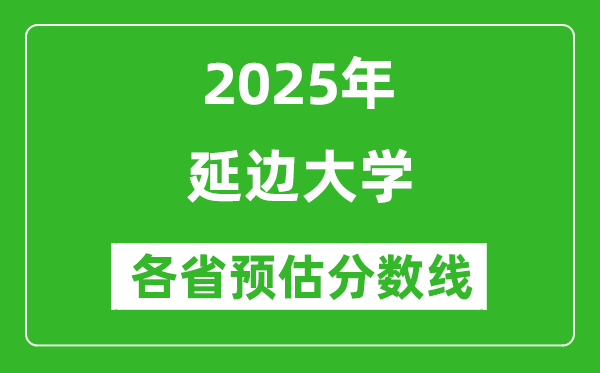 2025年延邊大學(xué)各省預(yù)估分?jǐn)?shù)線(xiàn)是多少分_預(yù)計(jì)多少分能上延邊大學(xué)？