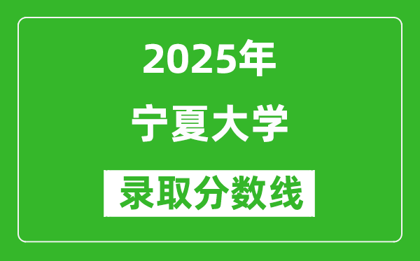 2025年寧夏大學(xué)錄取分?jǐn)?shù)線是多少分(含2023-2024年歷年)