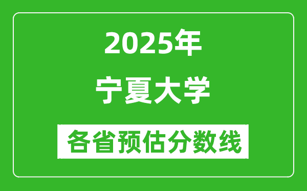 寧夏大學各省預估分數(shù)線2025年是多少分_預計多少分能上寧夏大學？