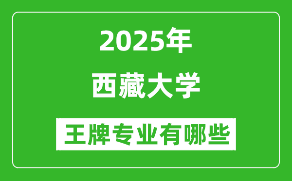 2025西藏大學(xué)王牌專業(yè)有哪些_西藏大學(xué)最好的專業(yè)排行榜