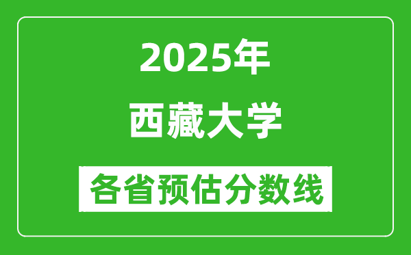 西藏大學(xué)各省預(yù)估分?jǐn)?shù)線2025年是多少分_預(yù)計(jì)多少分能上西藏大學(xué)？