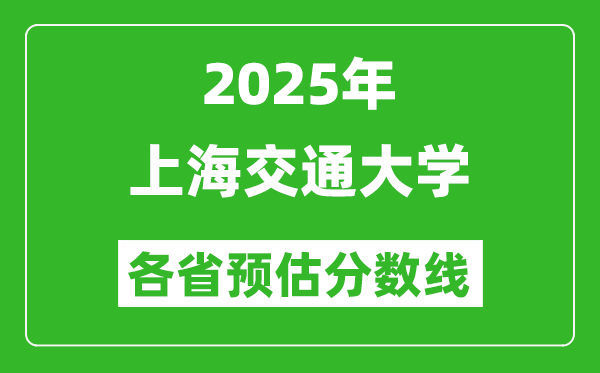 2025年上海交通大學(xué)各省預(yù)估分?jǐn)?shù)線,上交大需要多少分？