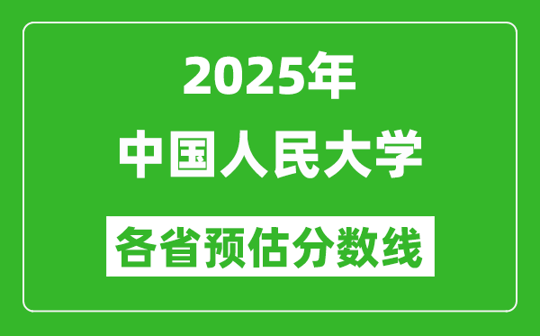 2025年中國人民大學(xué)各省預(yù)估分?jǐn)?shù)線,上人大需要多少分？