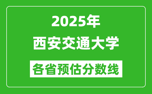 2025年西安交通大學(xué)各省預(yù)估分?jǐn)?shù)線,西交大需要多少分？