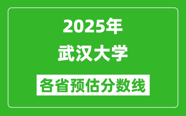 2025年武漢大學(xué)各省預(yù)估分?jǐn)?shù)線,考武大需要多少分？