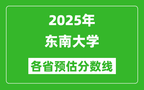 2025年東南大學(xué)各省預(yù)估分?jǐn)?shù)線,考東南大學(xué)需要多少分?
