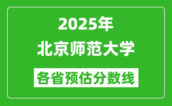 2025年北京師范大學(xué)各省預(yù)估分?jǐn)?shù)線,上北師大需要多少分？