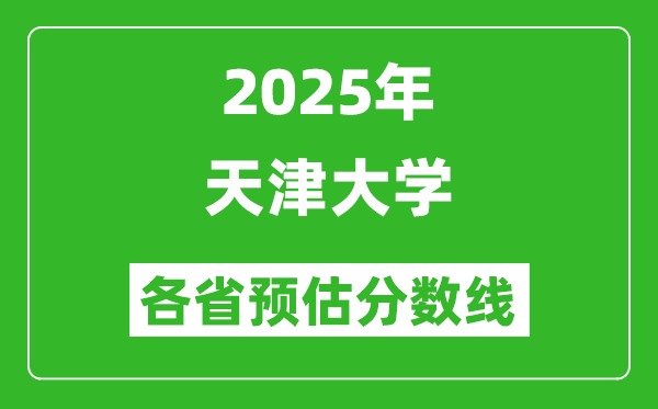 2025年天津大學各省預估分數(shù)線,考天津大學需要多少分？