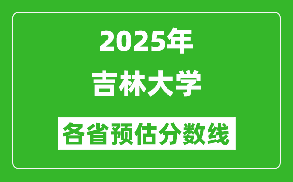 2025年吉林大學(xué)各省預(yù)估分?jǐn)?shù)線,上吉大需要多少分?