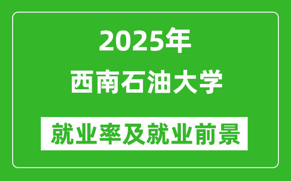 2025西南石油大學(xué)就業(yè)率及就業(yè)前景怎么樣_好就業(yè)嗎？