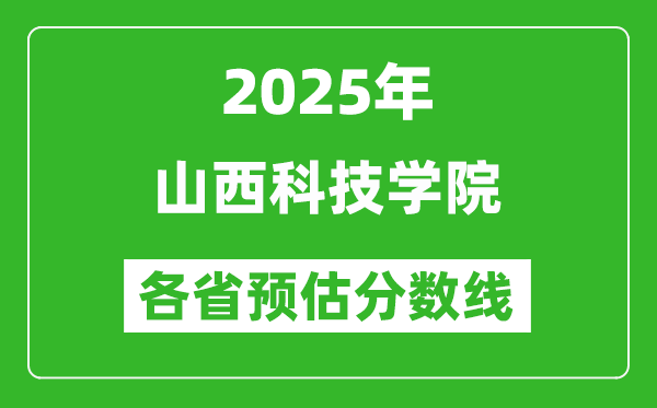 2025年山西科技學(xué)院各省預(yù)估分?jǐn)?shù)線,預(yù)計最低多少分能上？