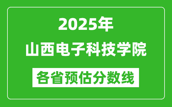 2025年山西電子科技學(xué)院各省預(yù)估分?jǐn)?shù)線,預(yù)計(jì)最低多少分能上？