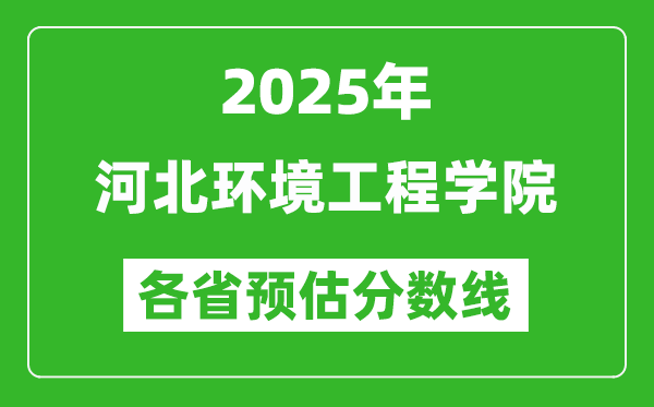 2025年河北環(huán)境工程學(xué)院各省預(yù)估分?jǐn)?shù)線,預(yù)計(jì)最低多少分能上？