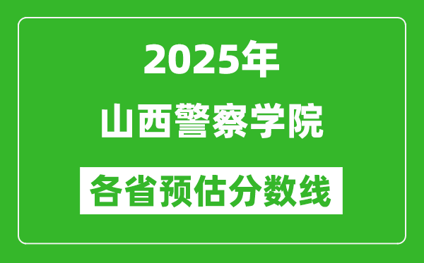 2025年山西警察學(xué)院各省預(yù)估分?jǐn)?shù)線,預(yù)計(jì)最低多少分能上？